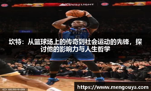 坎特：从篮球场上的传奇到社会运动的先锋，探讨他的影响力与人生哲学