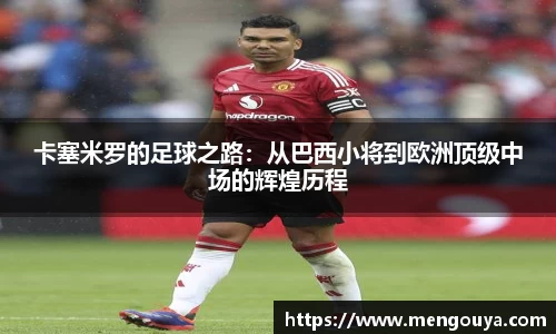 卡塞米罗的足球之路：从巴西小将到欧洲顶级中场的辉煌历程