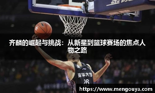 齐麟的崛起与挑战：从新星到篮球赛场的焦点人物之路